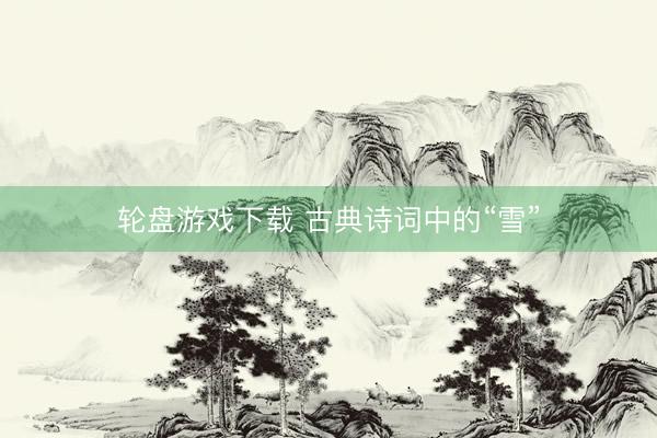 轮盘游戏下载 古典诗词中的“雪”