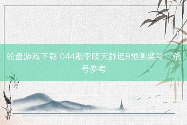 轮盘游戏下载 044期李晓天舒坦8预测奖号：杀号参考