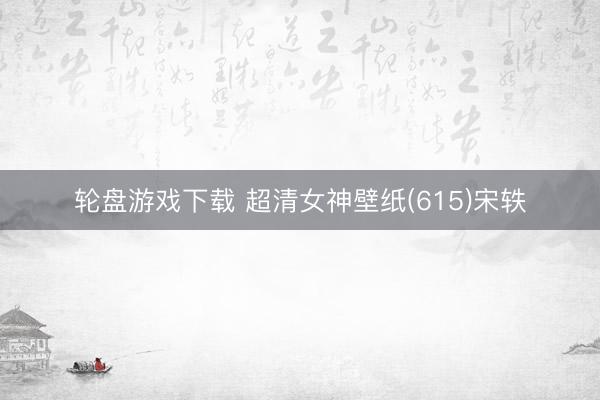 轮盘游戏下载 超清女神壁纸(615)宋轶